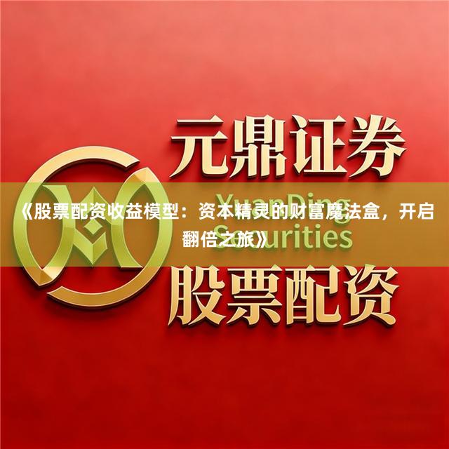 《股票配资收益模型：资本精灵的财富魔法盒，开启翻倍之旅》