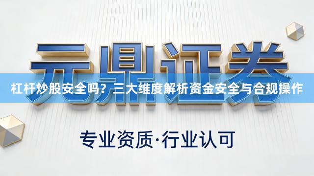 杠杆炒股安全吗？三大维度解析资金安全与合规操作