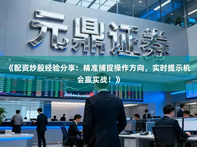 《配资炒股经验分享：精准捕捉操作方向，实时提示机会赢实战！》