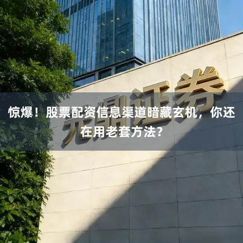 惊爆！股票配资信息渠道暗藏玄机，你还在用老套方法？