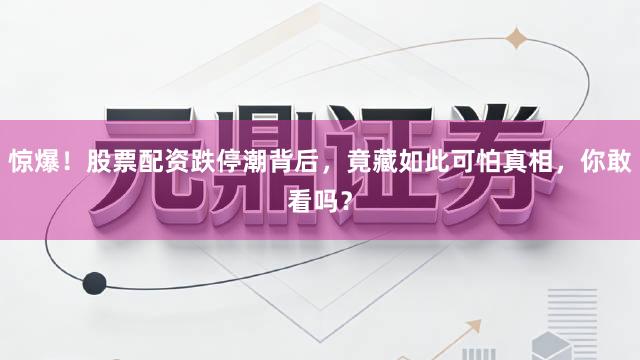 惊爆！股票配资跌停潮背后，竟藏如此可怕真相，你敢看吗？