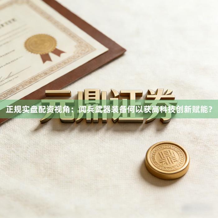 正规实盘配资视角：阅兵武器装备何以获高科技创新赋能？