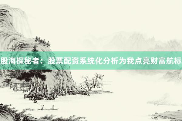 股海探秘者：股票配资系统化分析为我点亮财富航标