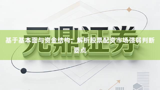 基于基本面与资金结构：解析股票配资市场强弱判断要点