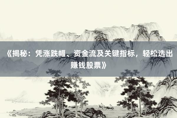 《揭秘：凭涨跌幅、资金流及关键指标，轻松选出赚钱股票》