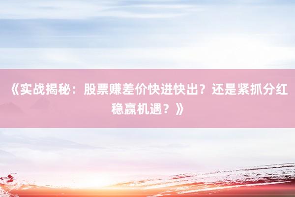 《实战揭秘：股票赚差价快进快出？还是紧抓分红稳赢机遇？》