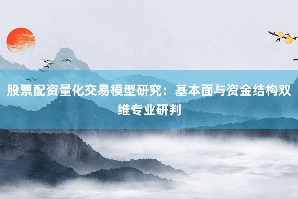 股票配资量化交易模型研究：基本面与资金结构双维专业研判
