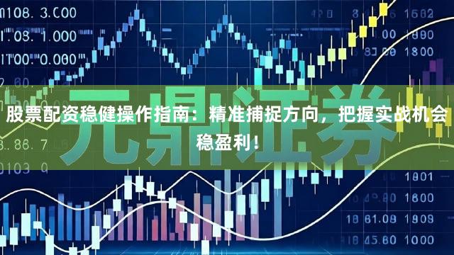 股票配资稳健操作指南：精准捕捉方向，把握实战机会稳盈利！