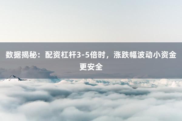 数据揭秘：配资杠杆3-5倍时，涨跌幅波动小资金更安全