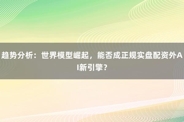 趋势分析：世界模型崛起，<a href=