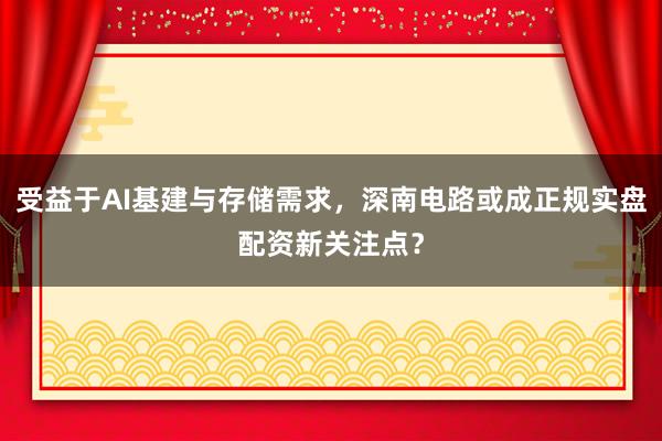 受益于AI基建与存储需求，深南电路或成正规实盘配资新关注点？