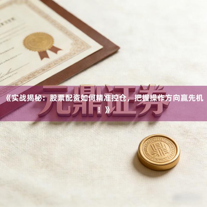《实战揭秘：股票配资如何精准控仓，把握操作方向赢先机！》