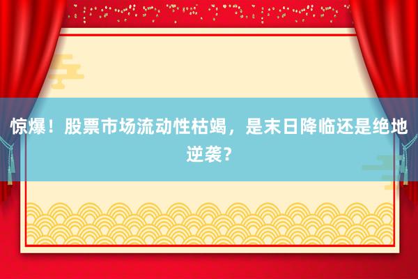 惊爆！股票市场流动性枯竭，是末日降临还是绝地逆袭？