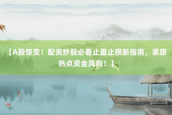 【A股惊变！配资炒股必看止盈止损新指南，紧跟热点资金风向！】