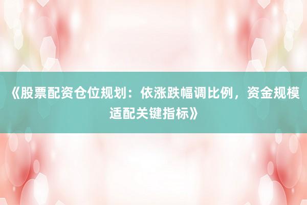 《股票配资仓位规划:依涨跌幅调比例,资金规模适配关键指标》