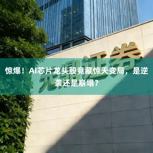 惊爆！AI芯片龙头股竟藏惊天变局，是逆袭还是崩塌？