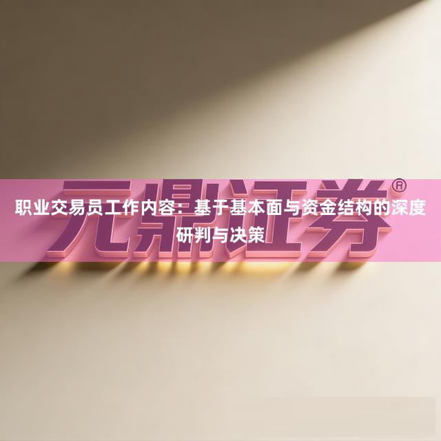 职业交易员工作内容：基于基本面与资金结构的深度研判与决策