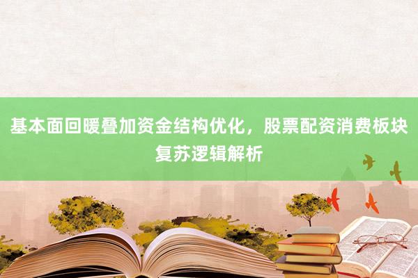 基本面回暖叠加资金结构优化，股票配资消费板块复苏逻辑解析