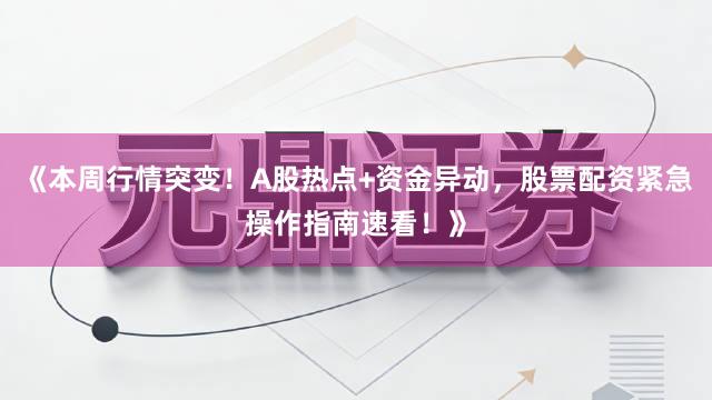《本周行情突变！A股热点+资金异动，股票配资紧急操作指南速看！》
