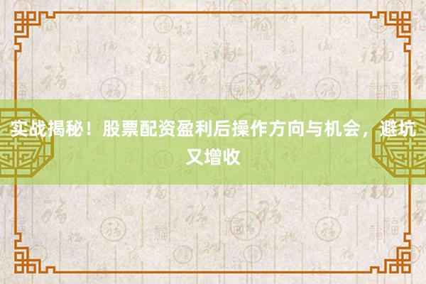 实战揭秘！股票配资盈利后操作方向与机会，避坑又增收