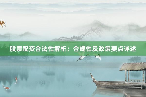 股票配资合法性解析：合规性及政策要点详述