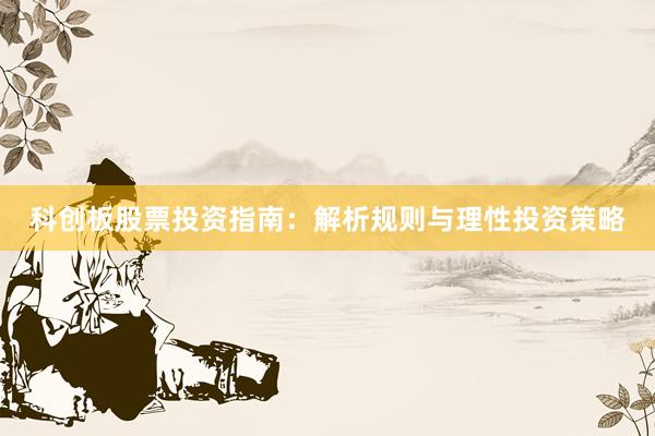 科创板股票投资指南：解析规则与理性投资策略