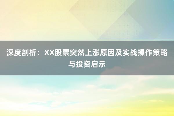 深度剖析：XX股票突然上涨原因及实战操作策略与投资启示