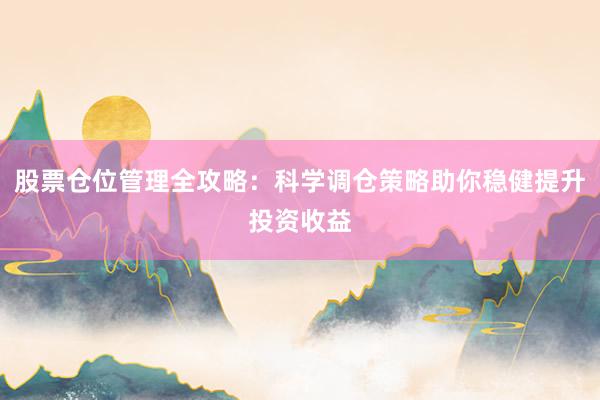 股票仓位管理全攻略：科学调仓策略助你稳健提升投资收益