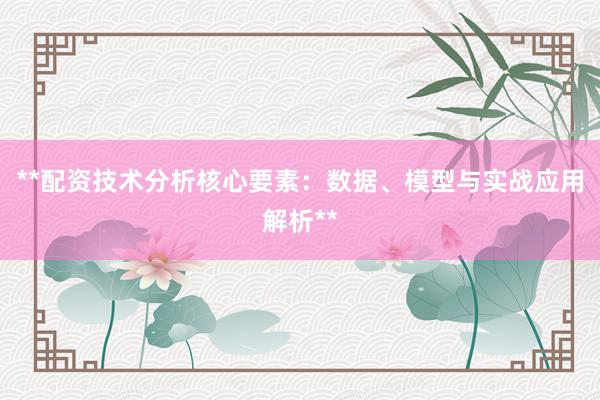 **配资技术分析核心要素：数据、模型与实战应用解析**