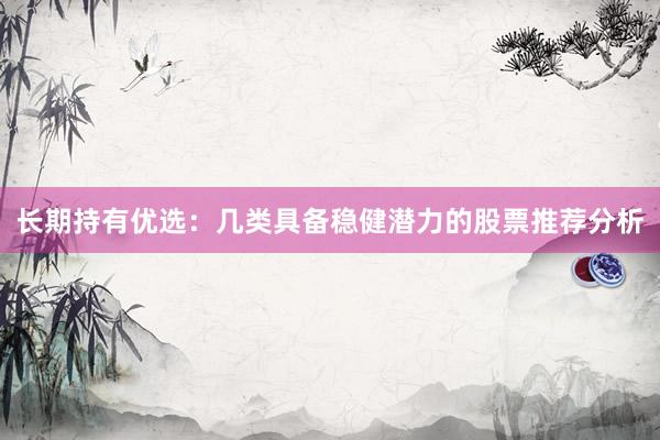 长期持有优选：几类具备稳健潜力的股票推荐分析