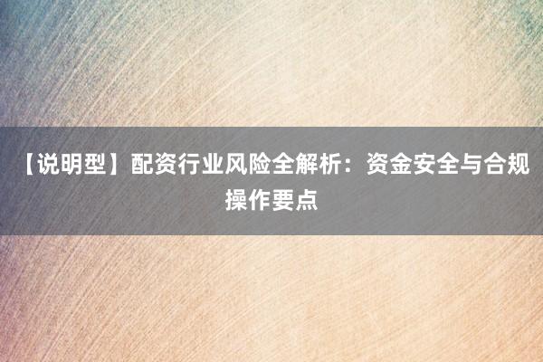 【说明型】配资行业风险全解析：资金安全与合规操作要点