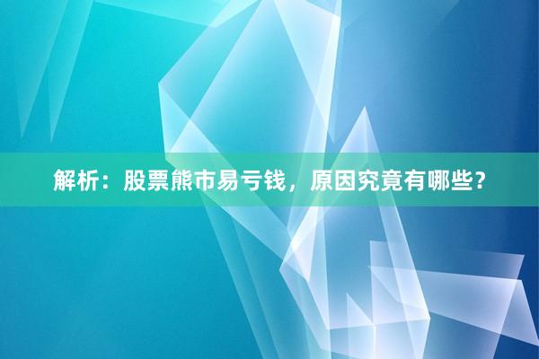 解析：股票熊市易亏钱，原因究竟有哪些？