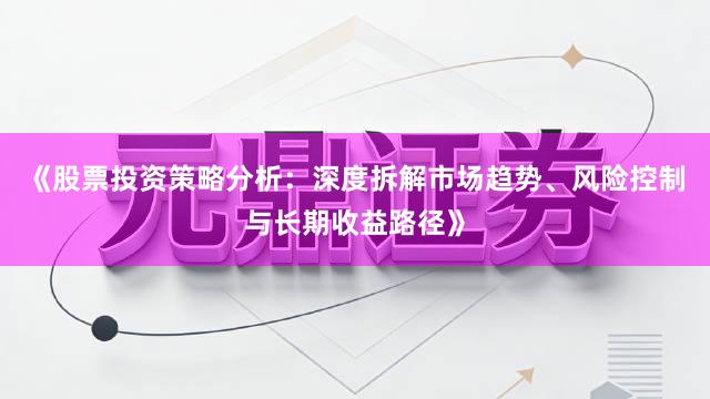 《股票投资策略分析：深度拆解市场趋势、风险控制与长期收益路径》