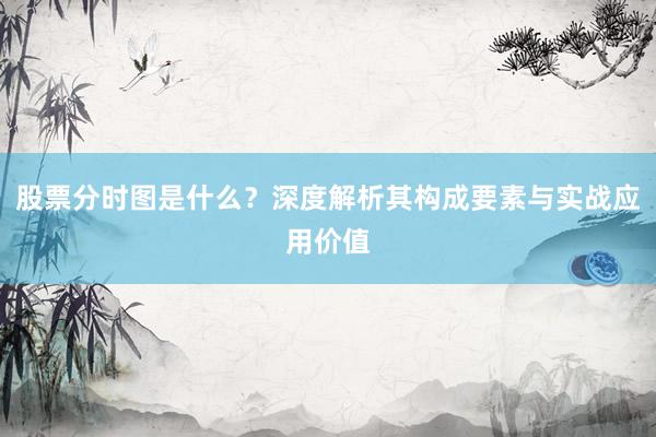 股票分时图是什么？深度解析其构成要素与实战应用价值