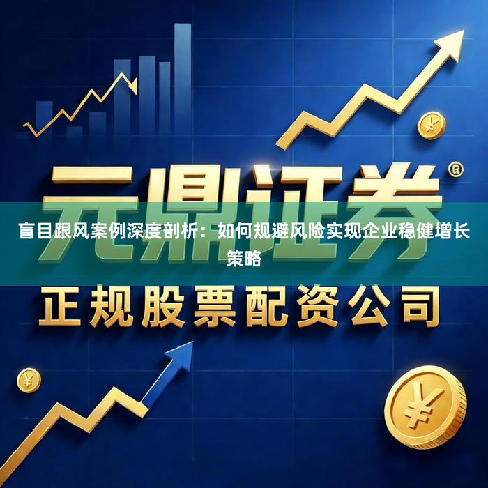 盲目跟风案例深度剖析：如何规避风险实现企业稳健增长策略