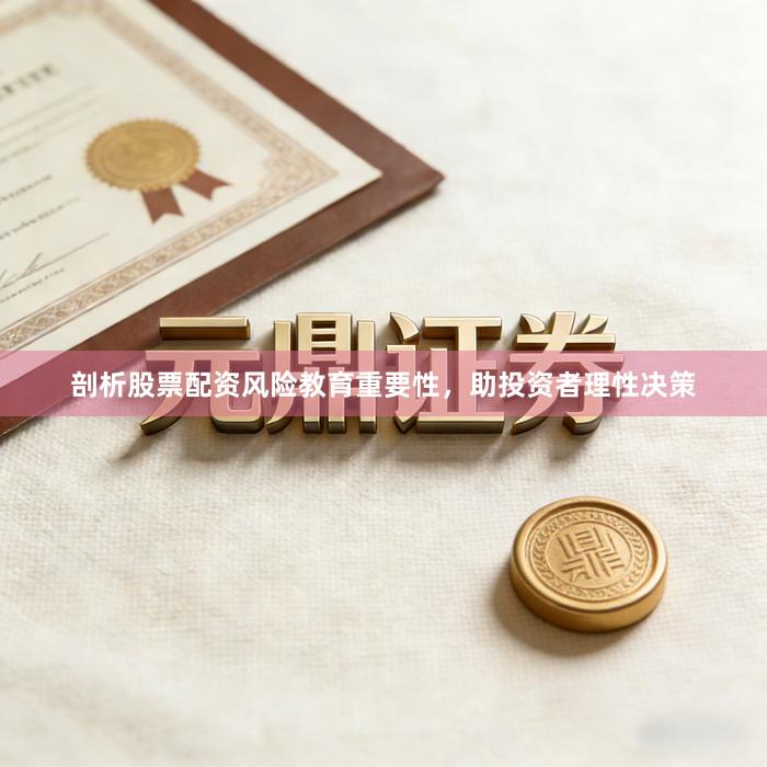 剖析股票配资风险教育重要性,助投资者理性决策