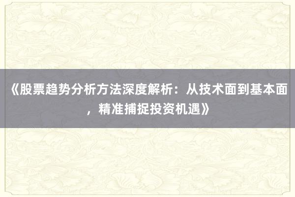 《股票趋势分析方法深度解析：从技术面到基本面，精准捕捉投资机遇》