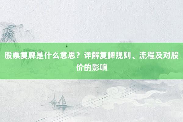 股票复牌是什么意思？详解复牌规则、流程及对股价的影响