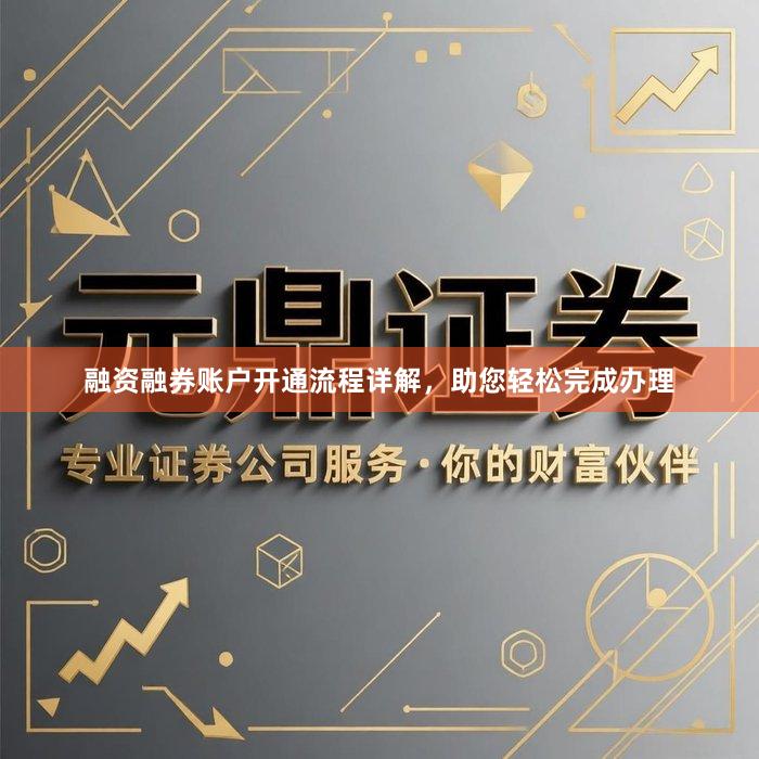 融资融券账户开通流程详解，助您轻松完成办理