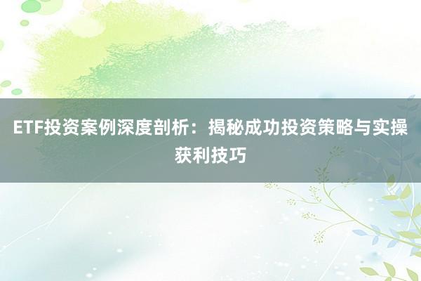 ETF投资案例深度剖析：揭秘成功投资策略与实操获利技巧