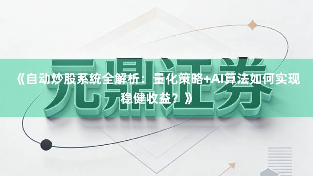 《自动炒股系统全解析：量化策略+AI算法如何实现稳健收益？》