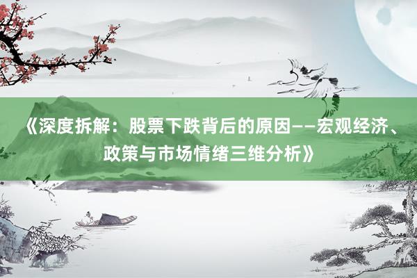 《深度拆解：股票下跌背后的原因——宏观经济、政策与市场情绪三维分析》