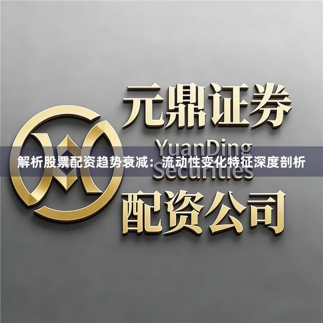 解析股票配资趋势衰减：流动性变化特征深度剖析