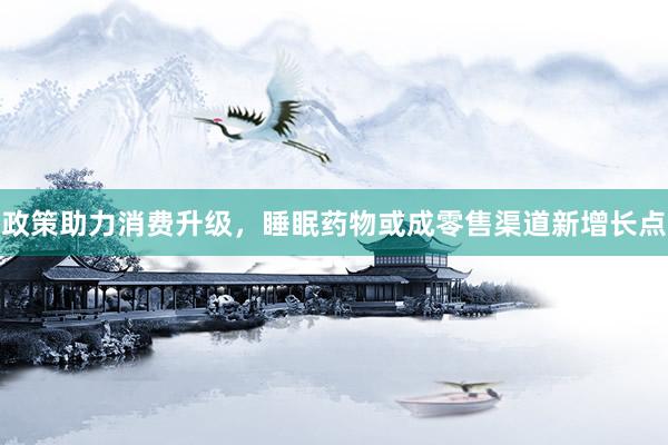 政策助力消费升级，睡眠药物或成零售渠道新增长点