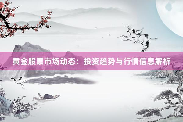 黄金股票市场动态：投资趋势与行情信息解析
