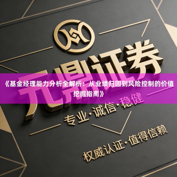 《基金经理能力分析全解析：从业绩归因到风险控制的价值挖掘指南》