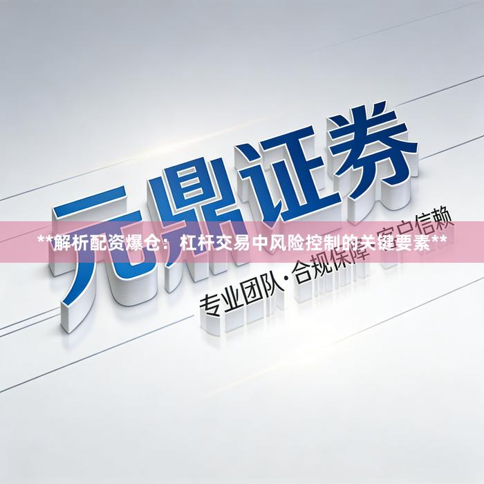 **解析配资爆仓：杠杆交易中风险控制的关键要素**