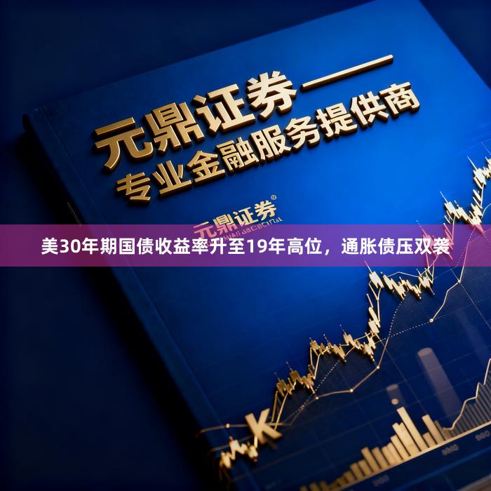 美30年期国债收益率升至19年高位，通胀债压双袭