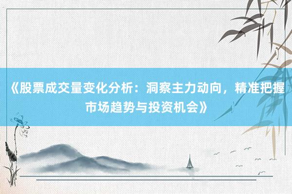 《股票成交量变化分析：洞察主力动向，精准把握市场趋势与投资机会》