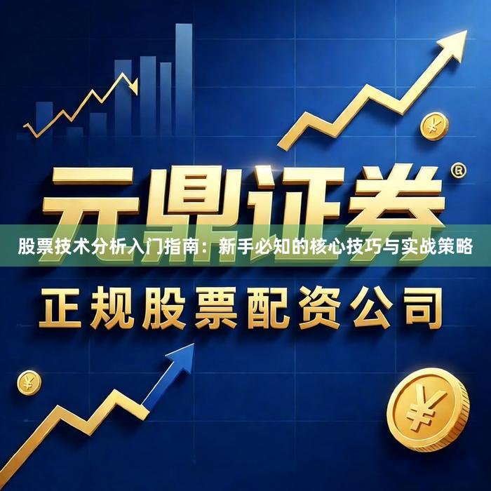 股票技术分析入门指南：新手必知的核心技巧与实战策略